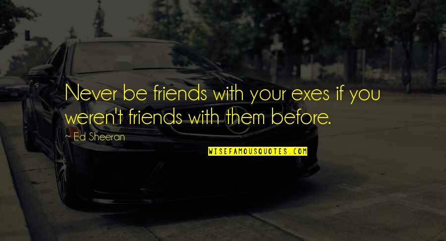 Klassen Construction Quotes By Ed Sheeran: Never be friends with your exes if you