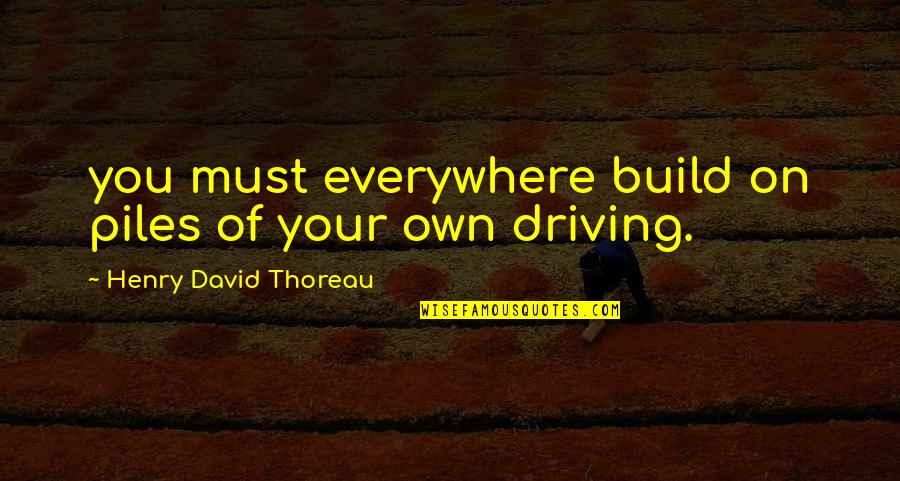 Klassen Construction Quotes By Henry David Thoreau: you must everywhere build on piles of your
