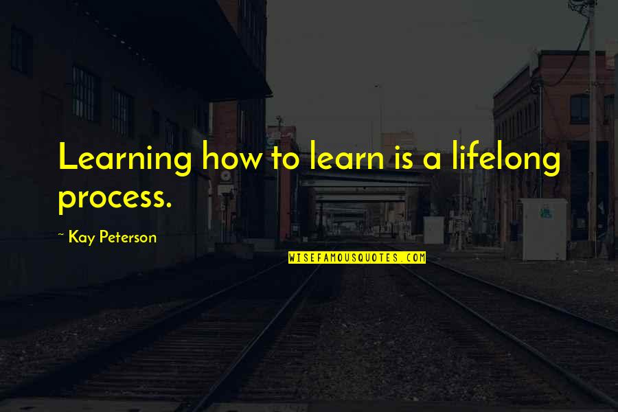 Klassik Quotes Quotes By Kay Peterson: Learning how to learn is a lifelong process.