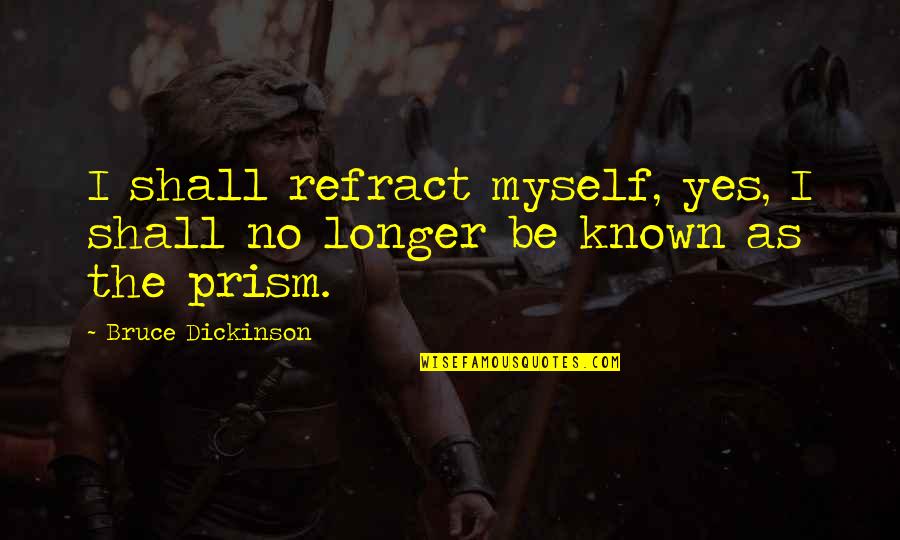 Klassiker Roman Quotes By Bruce Dickinson: I shall refract myself, yes, I shall no