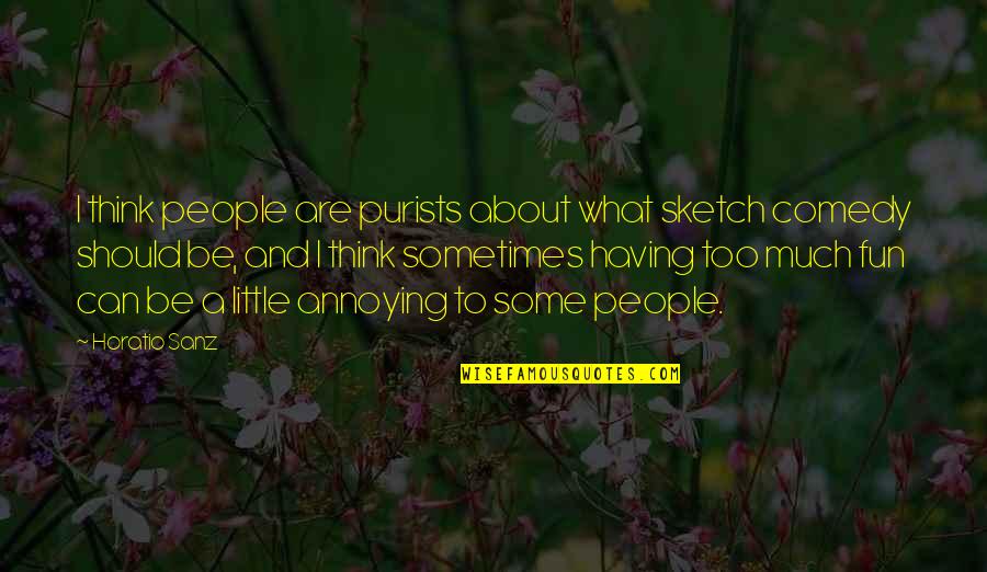 Klasszikus Kor Quotes By Horatio Sanz: I think people are purists about what sketch Klasszikus Kor Quotes By Horatio Sanz: I think people are purists about what sketch