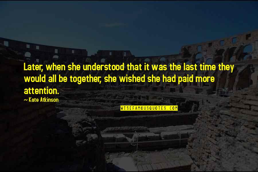 Klasszikus Kor Quotes By Kate Atkinson: Later, when she understood that it was the Klasszikus Kor Quotes By Kate Atkinson: Later, when she understood that it was the