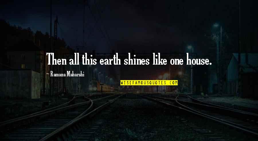 Klatedaily Quotes By Ramana Maharshi: Then all this earth shines like one house.
