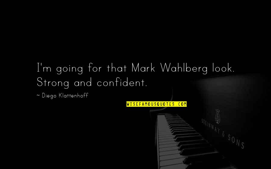 Klattenhoff Diego Quotes By Diego Klattenhoff: I'm going for that Mark Wahlberg look. Strong