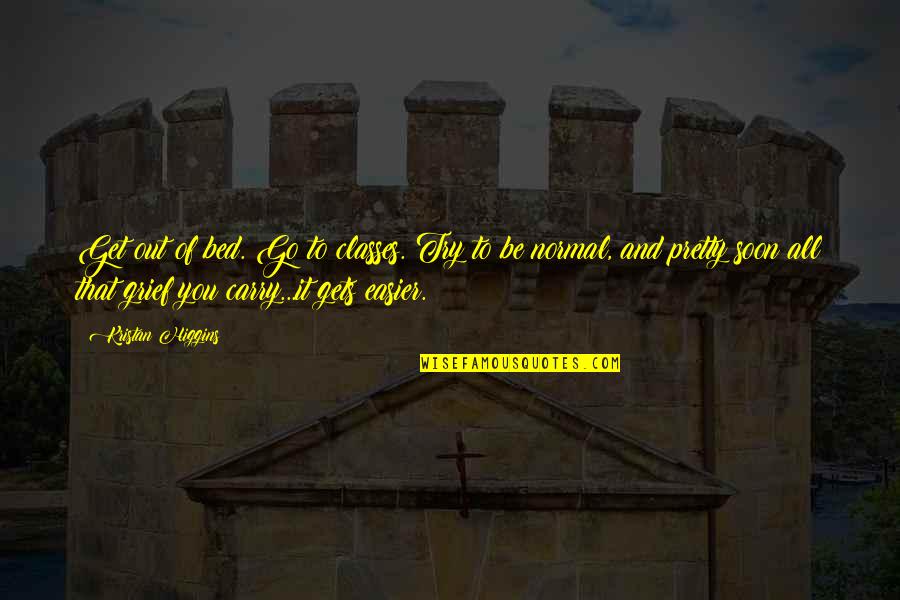Klattenhoff Origin Quotes By Kristan Higgins: Get out of bed. Go to classes. Try Klattenhoff Origin Quotes By Kristan Higgins: Get out of bed. Go to classes. Try