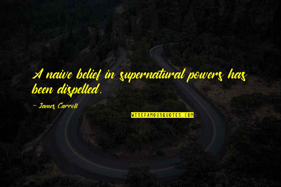Klatzkin Advisors Quotes By James Carroll: A naive belief in supernatural powers has been Klatzkin Advisors Quotes By James Carroll: A naive belief in supernatural powers has been