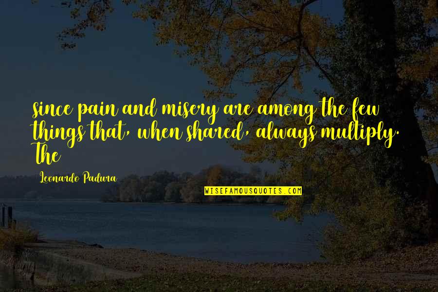 Klaudia Larson Quotes By Leonardo Padura: since pain and misery are among the few Klaudia Larson Quotes By Leonardo Padura: since pain and misery are among the few