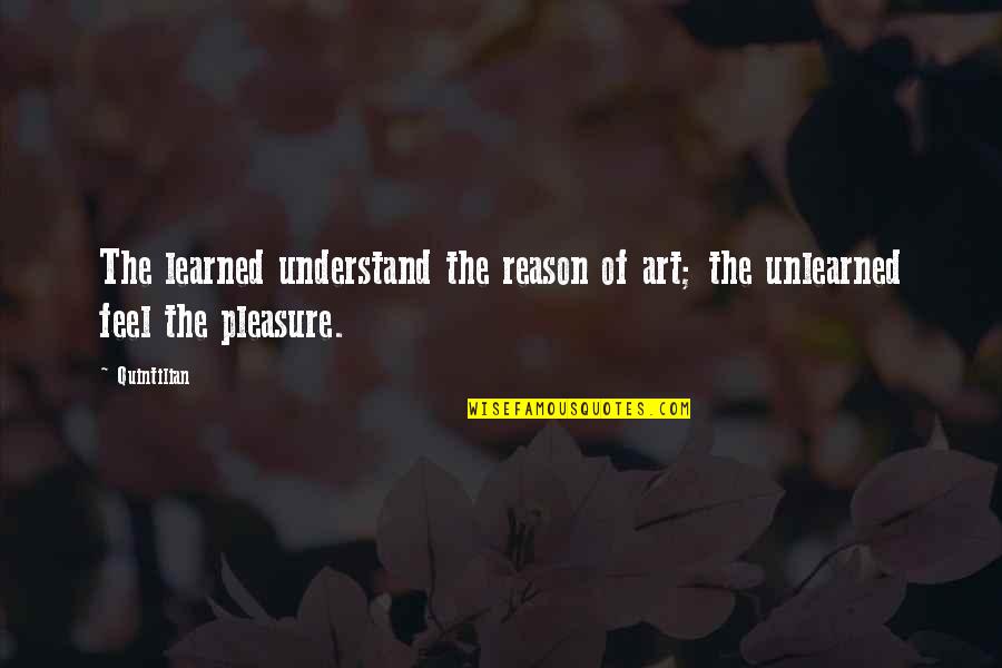 Klaudianova Quotes By Quintilian: The learned understand the reason of art; the