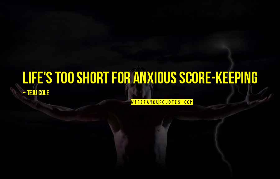 Klaus Art Quotes By Teju Cole: Life's too short for anxious score-keeping Klaus Art Quotes By Teju Cole: Life's too short for anxious score-keeping