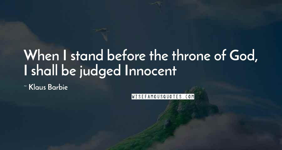 Klaus Barbie quotes: When I stand before the throne of God, I shall be judged Innocent