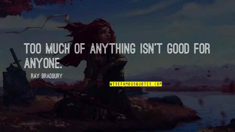 Klaus Camille Quotes By Ray Bradbury: Too much of anything isn't good for anyone. Klaus Camille Quotes By Ray Bradbury: Too much of anything isn't good for anyone.