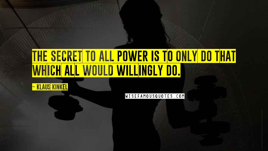 Klaus Kinkel quotes: The secret to all power is to only do that which all would willingly do.