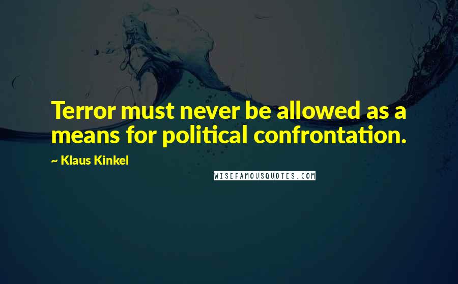 Klaus Kinkel quotes: Terror must never be allowed as a means for political confrontation.