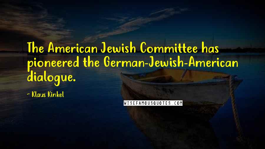 Klaus Kinkel quotes: The American Jewish Committee has pioneered the German-Jewish-American dialogue.