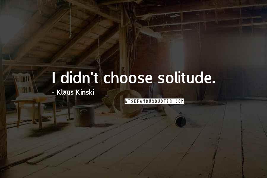 Klaus Kinski quotes: I didn't choose solitude.