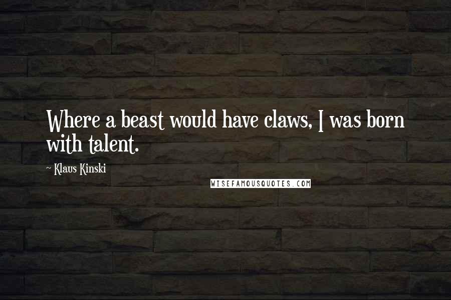 Klaus Kinski quotes: Where a beast would have claws, I was born with talent.