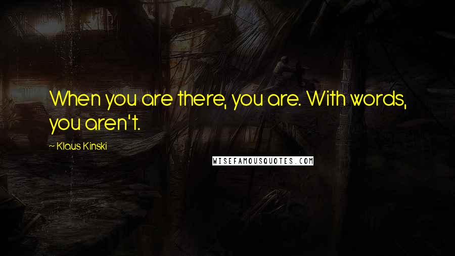 Klaus Kinski quotes: When you are there, you are. With words, you aren't.