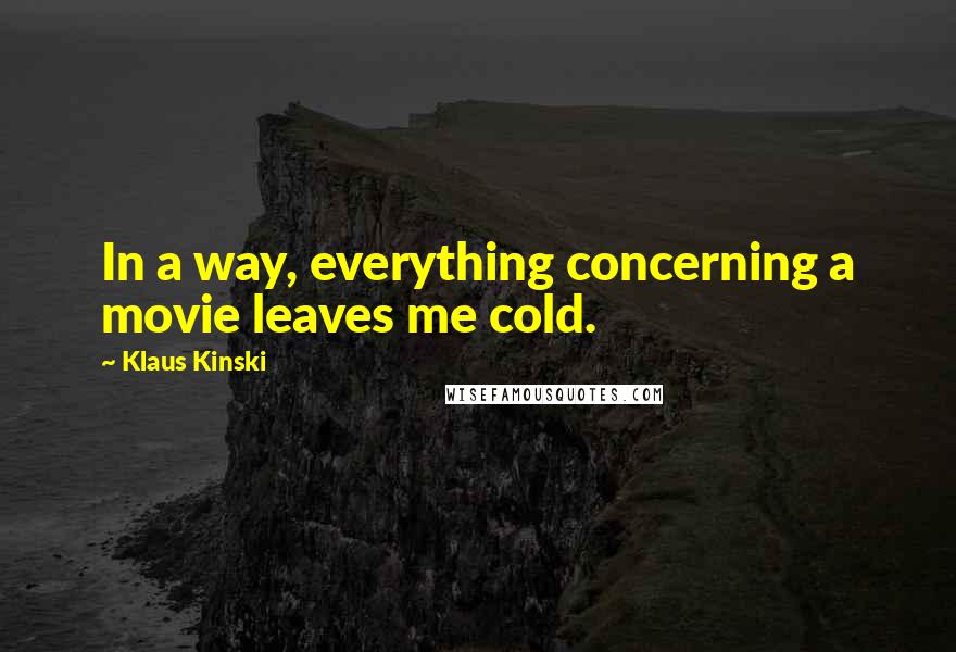 Klaus Kinski quotes: In a way, everything concerning a movie leaves me cold.