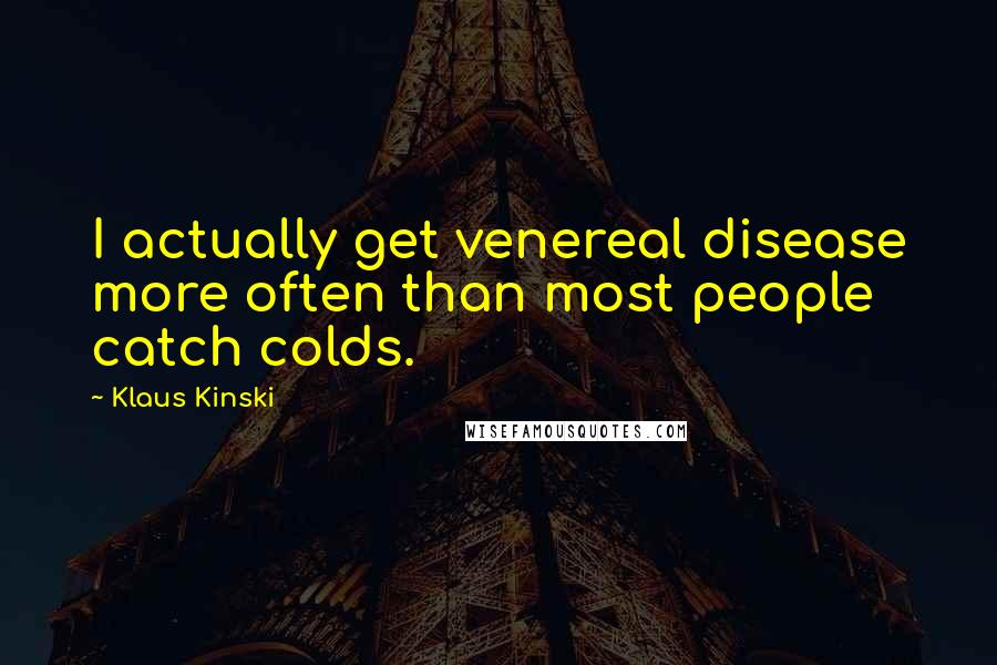 Klaus Kinski quotes: I actually get venereal disease more often than most people catch colds.