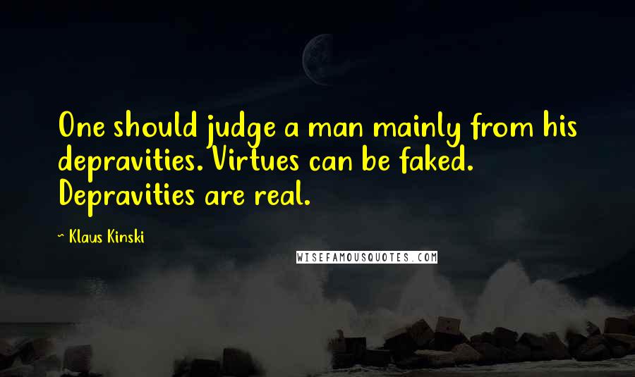 Klaus Kinski quotes: One should judge a man mainly from his depravities. Virtues can be faked. Depravities are real.