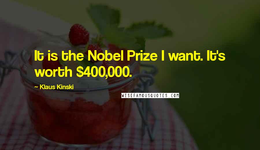 Klaus Kinski quotes: It is the Nobel Prize I want. It's worth $400,000.