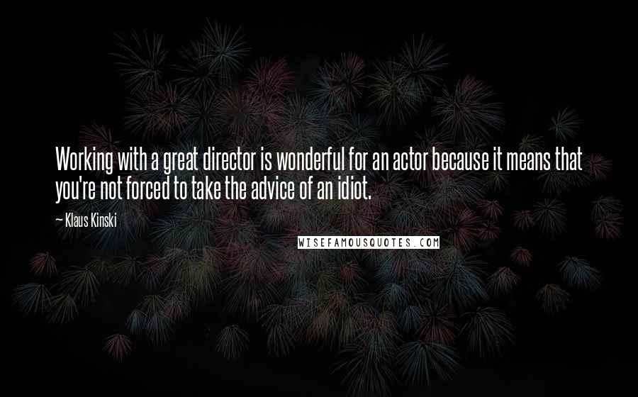 Klaus Kinski quotes: Working with a great director is wonderful for an actor because it means that you're not forced to take the advice of an idiot. Klaus Kinski quotes: Working with a great director is wonderful for an actor because it means that you're not forced to take the advice of an idiot.