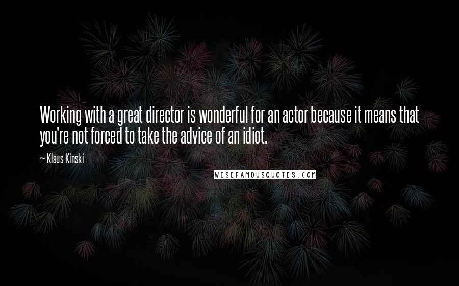 Klaus Kinski quotes: Working with a great director is wonderful for an actor because it means that you're not forced to take the advice of an idiot.