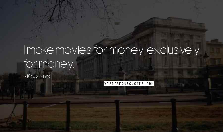 Klaus Kinski quotes: I make movies for money, exclusively for money. Klaus Kinski quotes: I make movies for money, exclusively for money.
