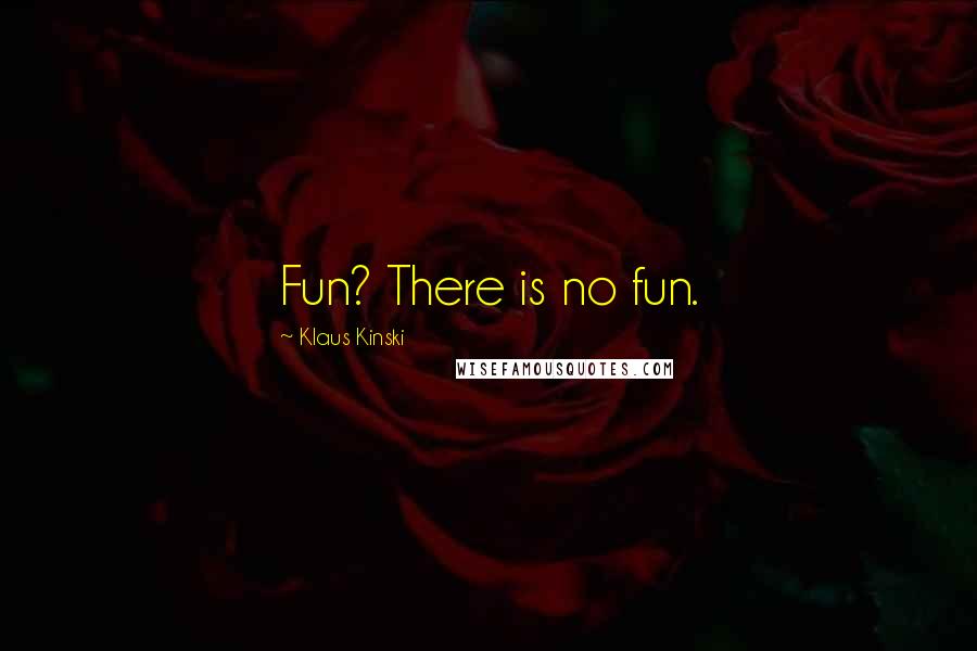 Klaus Kinski quotes: Fun? There is no fun.