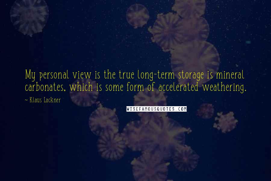 Klaus Lackner quotes: My personal view is the true long-term storage is mineral carbonates, which is some form of accelerated weathering.