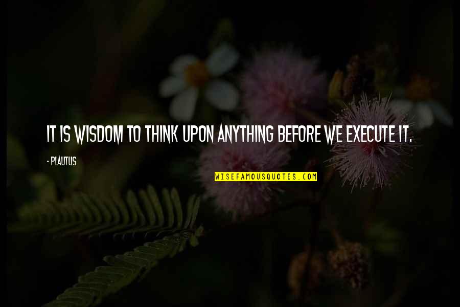Klaus Mann Quotes By Plautus: It is wisdom to think upon anything before