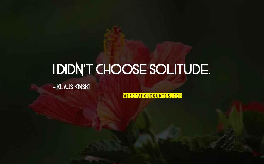 Klaus Quotes By Klaus Kinski: I didn't choose solitude.