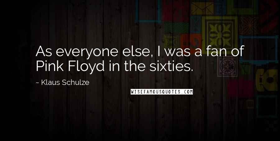 Klaus Schulze quotes: As everyone else, I was a fan of Pink Floyd in the sixties.