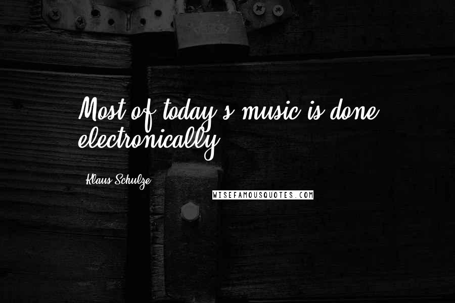 Klaus Schulze quotes: Most of today's music is done electronically.