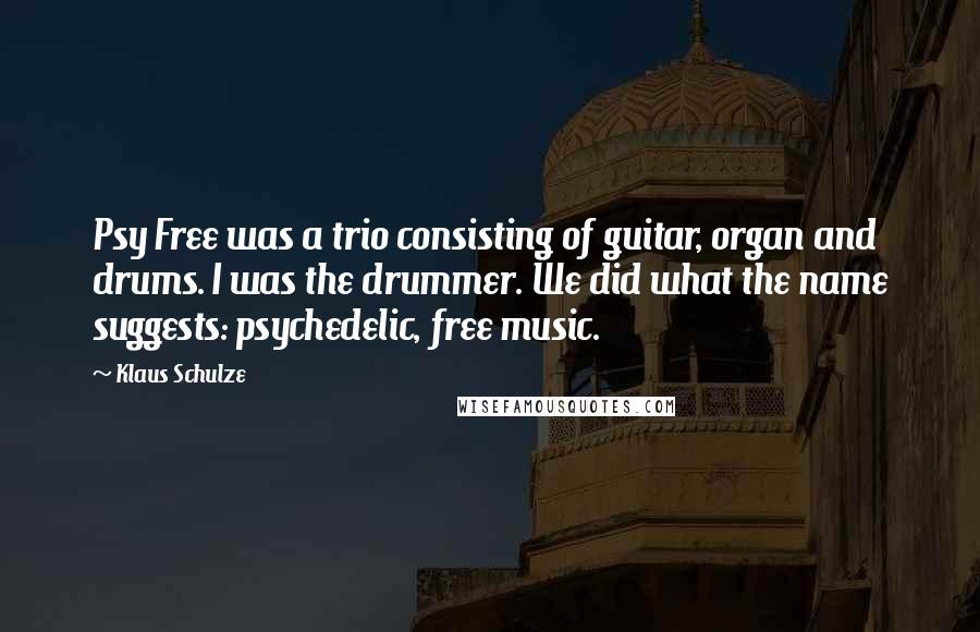 Klaus Schulze quotes: Psy Free was a trio consisting of guitar, organ and drums. I was the drummer. We did what the name suggests: psychedelic, free music.