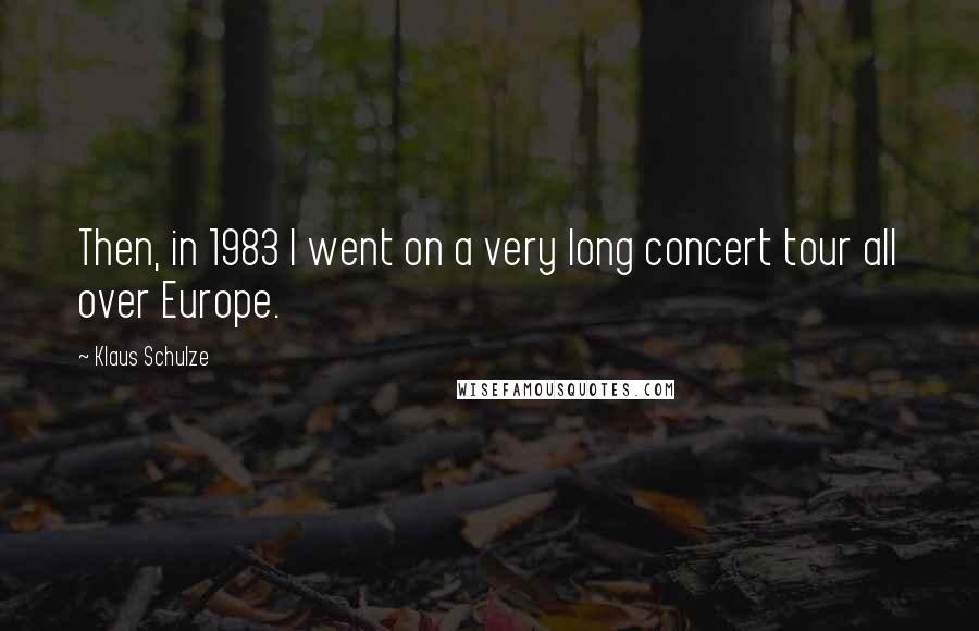 Klaus Schulze quotes: Then, in 1983 I went on a very long concert tour all over Europe.