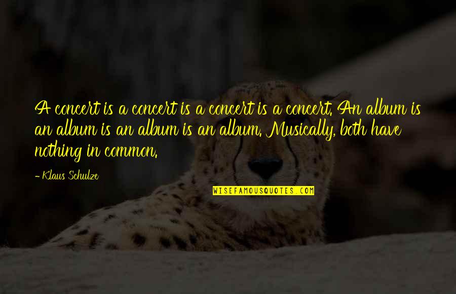 Klaus Schulze Quotes By Klaus Schulze: A concert is a concert is a concert