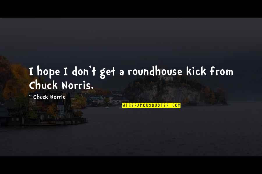 Klaus Schwab Quote Quotes By Chuck Norris: I hope I don't get a roundhouse kick