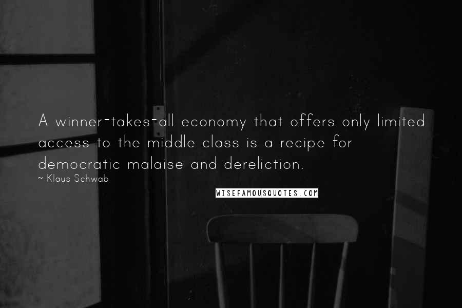 Klaus Schwab quotes: A winner-takes-all economy that offers only limited access to the middle class is a recipe for democratic malaise and dereliction.
