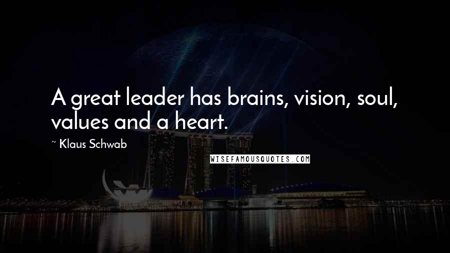 Klaus Schwab quotes: A great leader has brains, vision, soul, values and a heart.