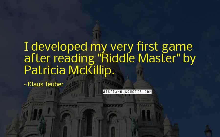 Klaus Teuber quotes: I developed my very first game after reading "Riddle Master" by Patricia McKillip.