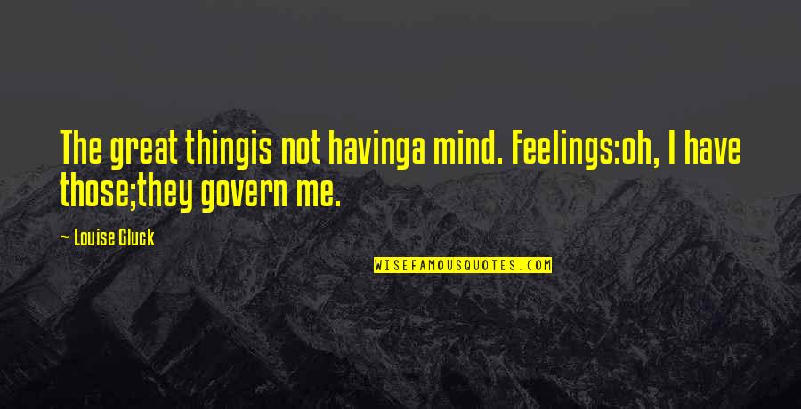 Klausa Terikat Quotes By Louise Gluck: The great thingis not havinga mind. Feelings:oh, I