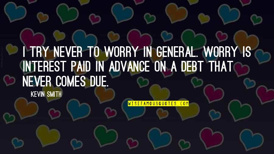 Klausimai Darbdaviui Quotes By Kevin Smith: I try never to worry in general. Worry Klausimai Darbdaviui Quotes By Kevin Smith: I try never to worry in general. Worry