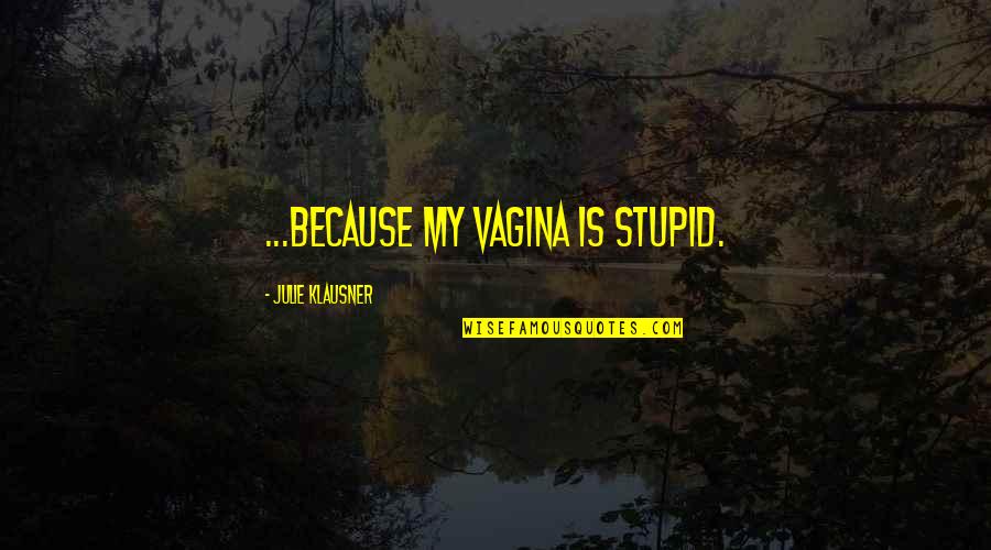 Klausner Quotes By Julie Klausner: ...because my vagina is stupid. Klausner Quotes By Julie Klausner: ...because my vagina is stupid.