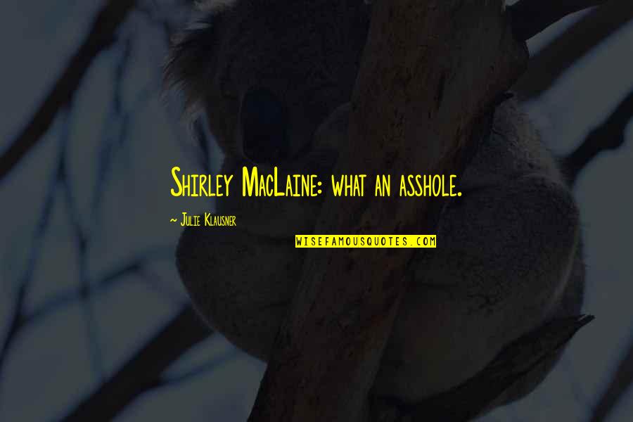 Klausner Quotes By Julie Klausner: Shirley MacLaine: what an asshole. Klausner Quotes By Julie Klausner: Shirley MacLaine: what an asshole.