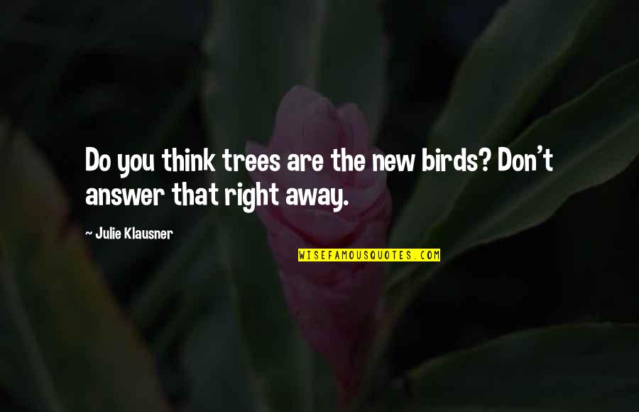 Klausner Quotes By Julie Klausner: Do you think trees are the new birds? Klausner Quotes By Julie Klausner: Do you think trees are the new birds?