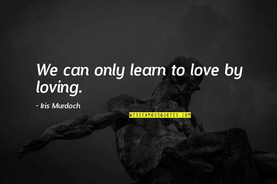 Klavs Elsbergs Quotes By Iris Murdoch: We can only learn to love by loving. Klavs Elsbergs Quotes By Iris Murdoch: We can only learn to love by loving.