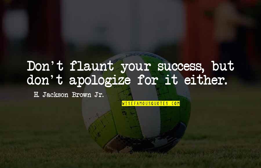 Klavuz Nasil Quotes By H. Jackson Brown Jr.: Don't flaunt your success, but don't apologize for Klavuz Nasil Quotes By H. Jackson Brown Jr.: Don't flaunt your success, but don't apologize for