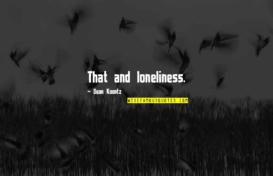 Klayman Lawyer Quotes By Dean Koontz: That and loneliness.