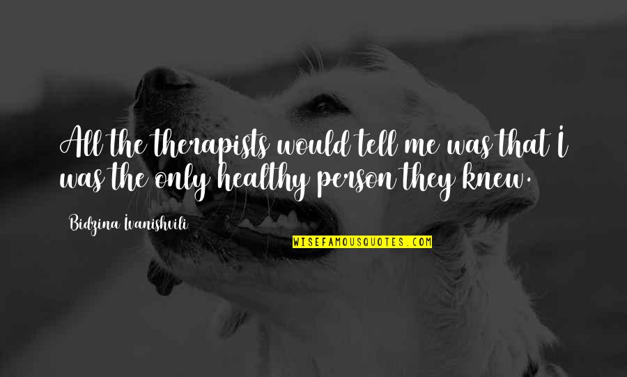 Klayman Llc Quotes By Bidzina Ivanishvili: All the therapists would tell me was that Klayman Llc Quotes By Bidzina Ivanishvili: All the therapists would tell me was that